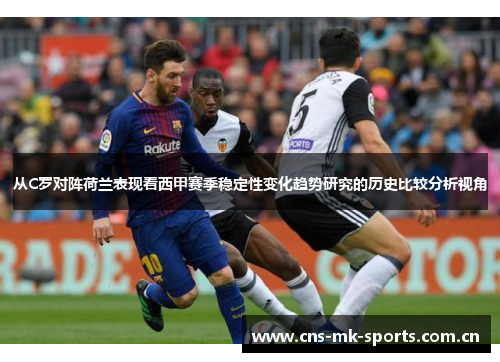 从C罗对阵荷兰表现看西甲赛季稳定性变化趋势研究的历史比较分析视角 从C罗对阵荷兰表现看西甲赛季稳定性变化趋势研究的历史比较分析视角